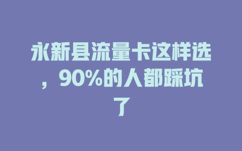 永新县流量卡这样选，90%的人都踩坑了