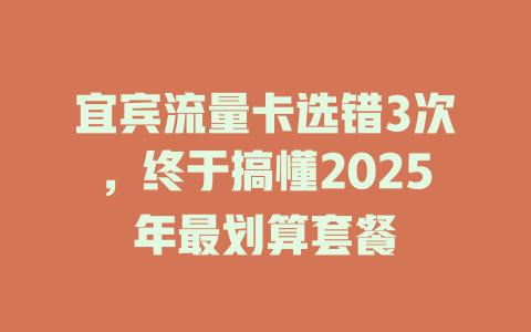 宜宾流量卡选错3次,终于搞懂2025年最划算套餐
