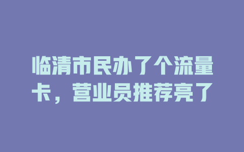 临清市民办了个流量卡，营业员推荐亮了