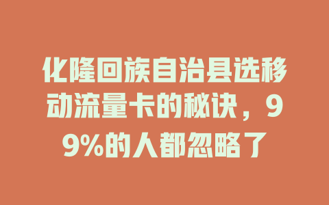 化隆回族自治县选移动流量卡的秘诀，99%的人都忽略了
