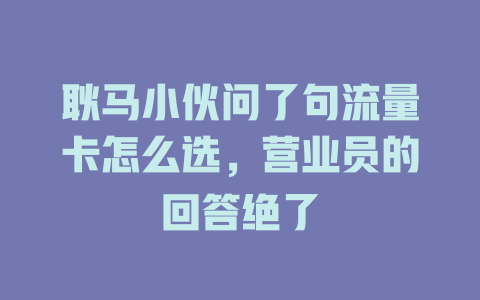 耿马小伙问了句流量卡怎么选，营业员的回答绝了