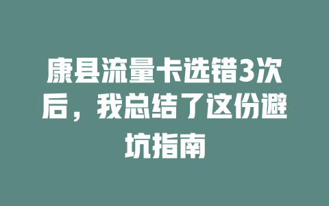 康县流量卡选错3次后，我总结了这份避坑指南