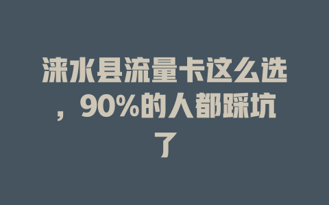 涞水县流量卡这么选，90%的人都踩坑了