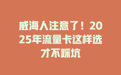 威海人注意了！2025年流量卡这样选才不踩坑