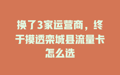 换了3家运营商，终于摸透栾城县流量卡怎么选