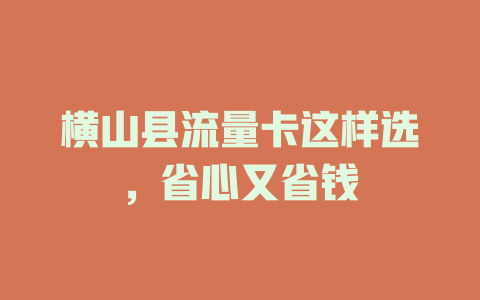 横山县流量卡这样选，省心又省钱