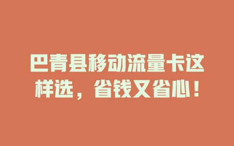 巴青县移动流量卡这样选，省钱又省心！