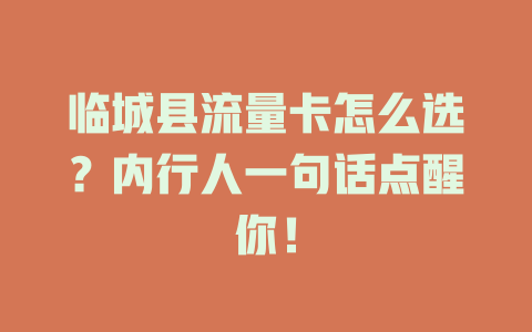 临城县流量卡怎么选？内行人一句话点醒你！