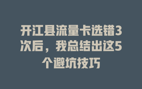 开江县流量卡选错3次后，我总结出这5个避坑技巧