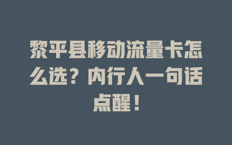 黎平县移动流量卡怎么选？内行人一句话点醒！