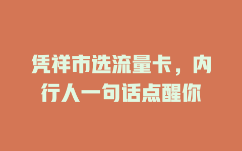 凭祥市选流量卡，内行人一句话点醒你