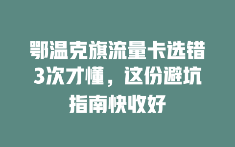 鄂温克旗流量卡选错3次才懂，这份避坑指南快收好