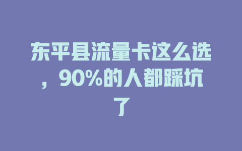 东平县流量卡这么选，90%的人都踩坑了