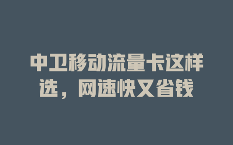 中卫移动流量卡这样选，网速快又省钱