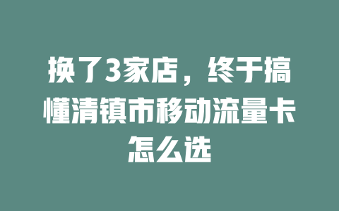 换了3家店，终于搞懂清镇市移动流量卡怎么选