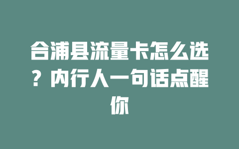 合浦县流量卡怎么选？内行人一句话点醒你