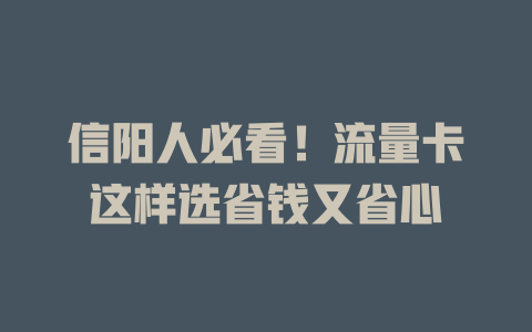 信阳人必看！流量卡这样选省钱又省心