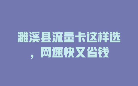 濉溪县流量卡这样选，网速快又省钱