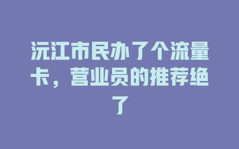 沅江市民办了个流量卡，营业员的推荐绝了