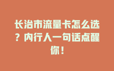 长治市流量卡怎么选?内行人一句话点醒你!