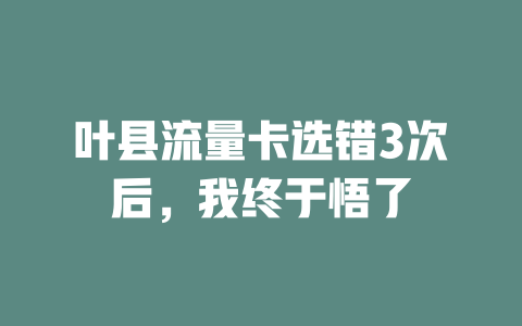 叶县流量卡选错3次后，我终于悟了