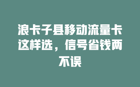 浪卡子县移动流量卡这样选，信号省钱两不误