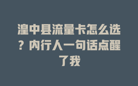 湟中县流量卡怎么选？内行人一句话点醒了我