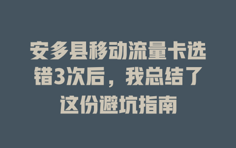 安多县移动流量卡选错3次后，我总结了这份避坑指南