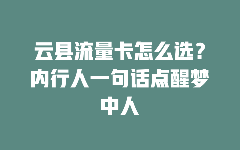 云县流量卡怎么选？内行人一句话点醒梦中人