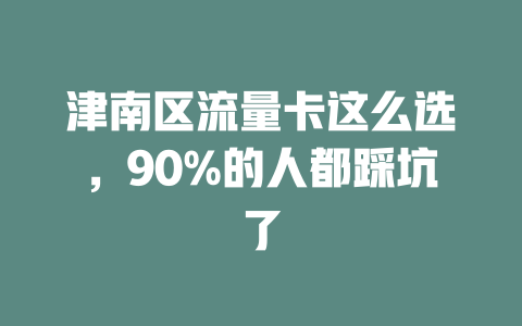 津南区流量卡这么选，90%的人都踩坑了