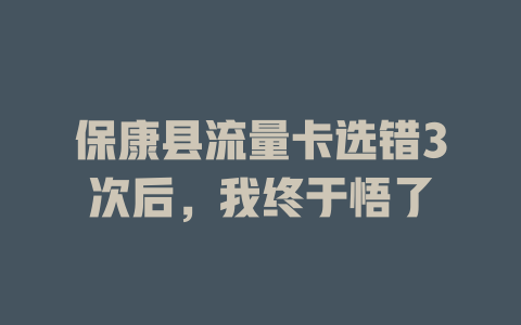 保康县流量卡选错3次后，我终于悟了