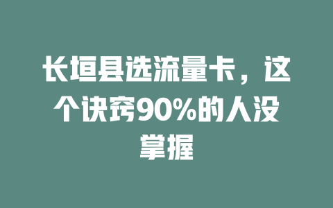 长垣县选流量卡，这个诀窍90%的人没掌握