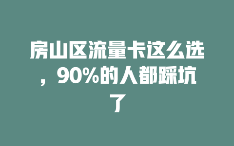 房山区流量卡这么选，90%的人都踩坑了