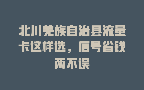 北川羌族自治县流量卡这样选，信号省钱两不误