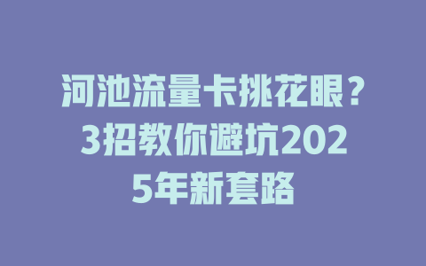 河池流量卡挑花眼？3招教你避坑2025年新套路