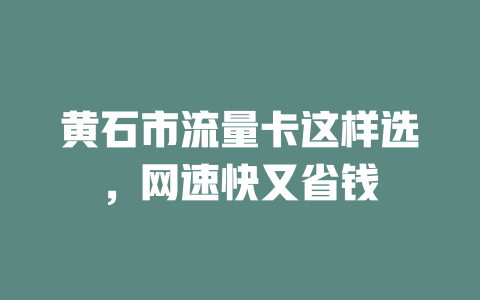 黄石市流量卡这样选，网速快又省钱