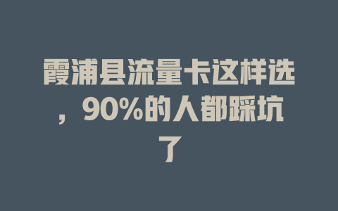 霞浦县流量卡这样选，90%的人都踩坑了