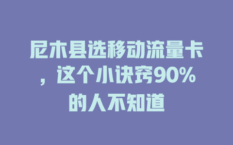 尼木县选移动流量卡，这个小诀窍90%的人不知道
