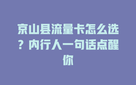 京山县流量卡怎么选？内行人一句话点醒你