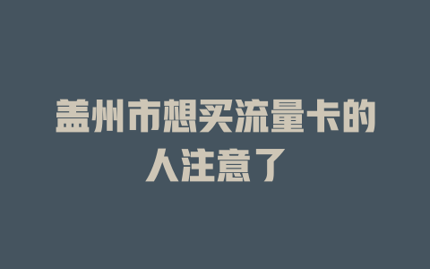 盖州市想买流量卡的人注意了