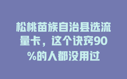 松桃苗族自治县选流量卡，这个诀窍90%的人都没用过