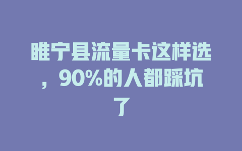 睢宁县流量卡这样选，90%的人都踩坑了