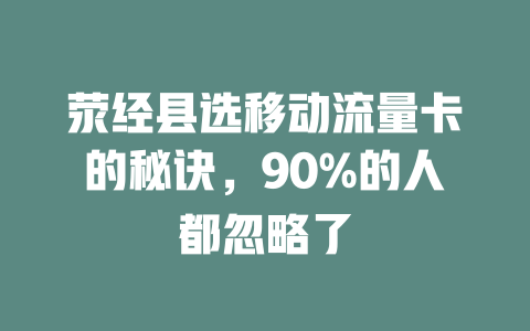 荥经县选移动流量卡的秘诀，90%的人都忽略了