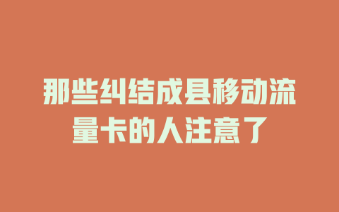 那些纠结成县移动流量卡的人注意了