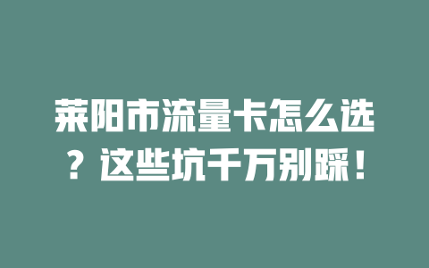 莱阳市流量卡怎么选？这些坑千万别踩！