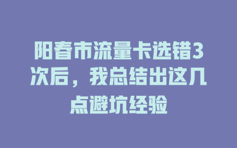阳春市流量卡选错3次后，我总结出这几点避坑经验