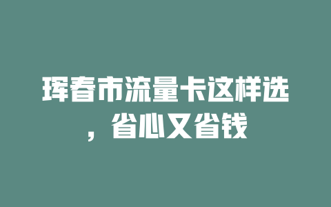 珲春市流量卡这样选，省心又省钱
