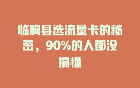 临朐县选流量卡的秘密，90%的人都没搞懂