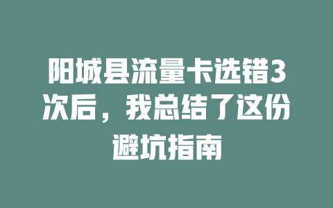 阳城县流量卡选错3次后，我总结了这份避坑指南