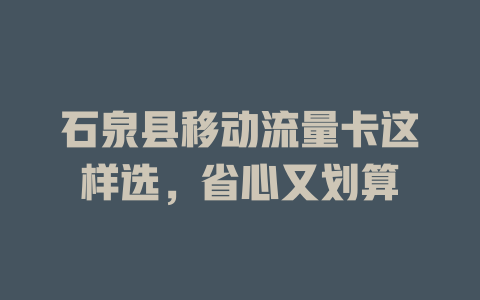石泉县移动流量卡这样选，省心又划算